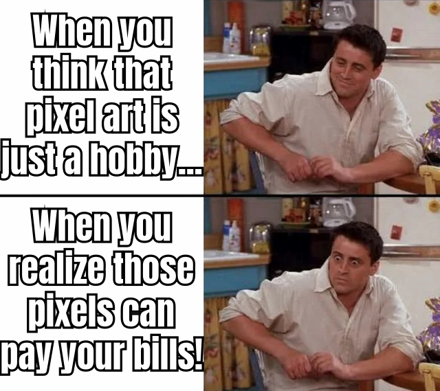 Meme illustrating "When you realize those pixels can pay your bills!